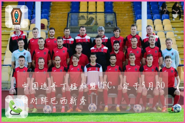 中国选手丁猛加盟UFC，定于5月30日对阵巴西新秀