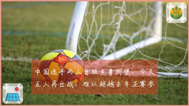 中国选手两人晋级克鲁斯堡，今天五人再出战，难以超越去年正赛参赛人数