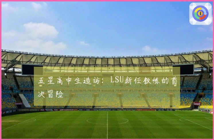 五星高中生造访：LSU新任教练的首次冒险