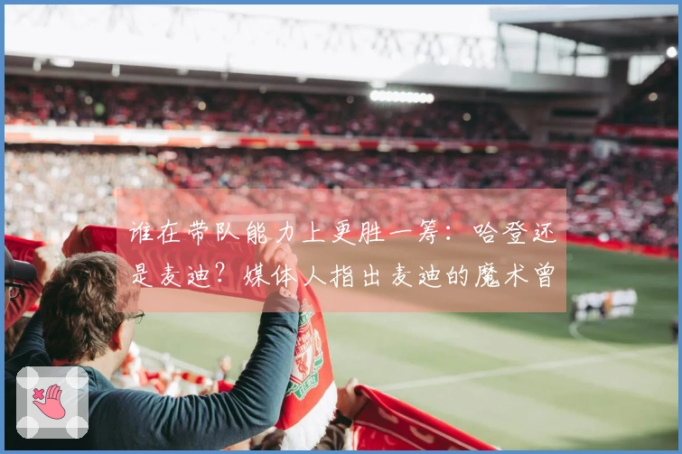 谁在带队能力上更胜一筹：哈登还是麦迪？媒体人指出麦迪的魔术曾排名倒数第一