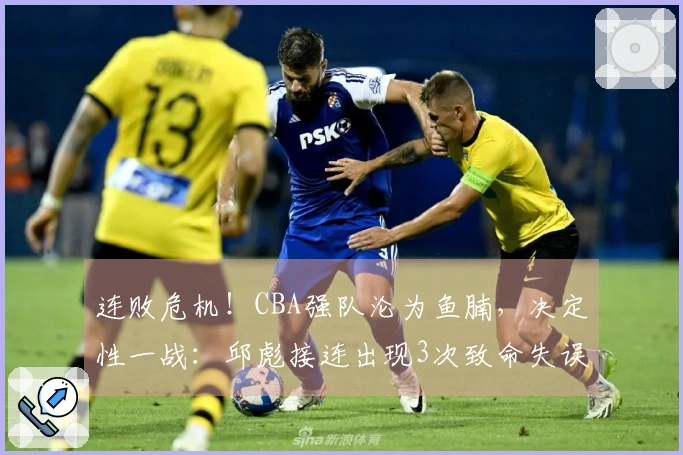 连败危机！CBA强队沦为鱼腩，决定性一战：邱彪接连出现3次致命失误