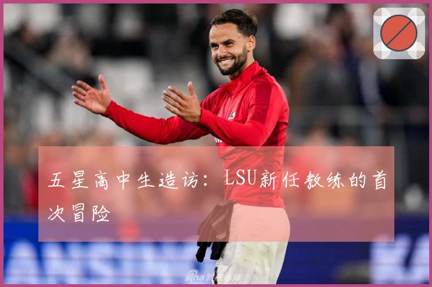 五星高中生造访：LSU新任教练的首次冒险