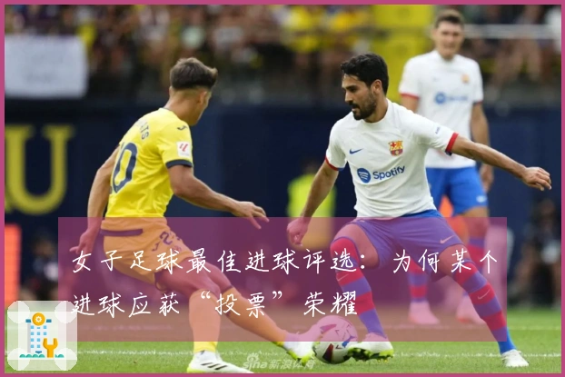 女子足球最佳进球评选：为何某个进球应获“投票”荣耀
