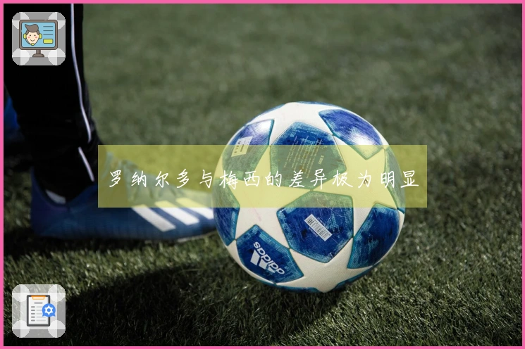 罗纳尔多与梅西的差异极为明显