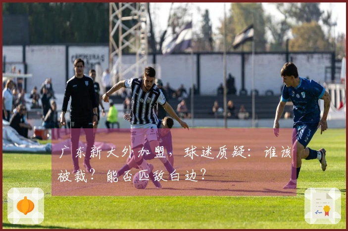 广东新大外加盟，球迷质疑：谁该被裁？能否匹敌白边？