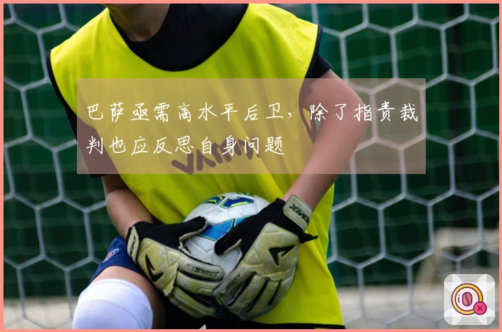 巴萨亟需高水平后卫，除了指责裁判也应反思自身问题