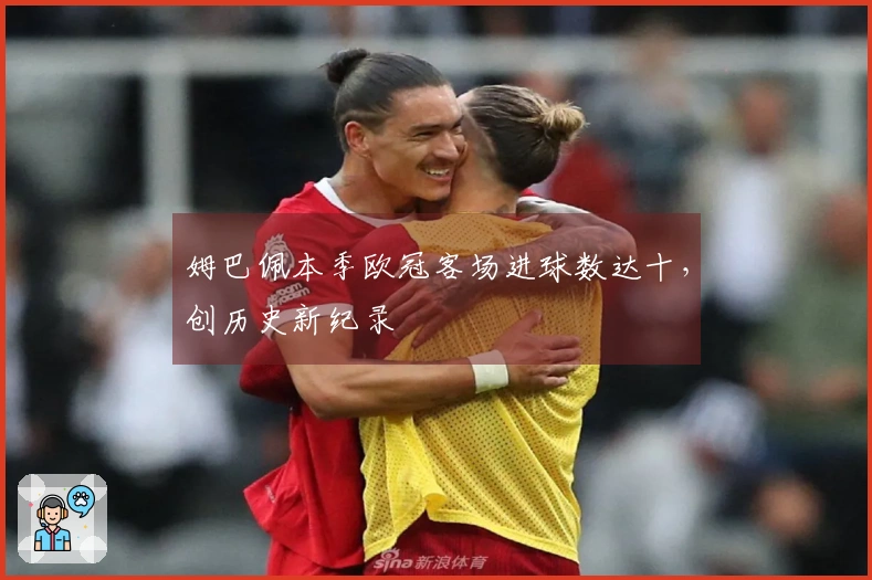 姆巴佩本季欧冠客场进球数达十，创历史新纪录